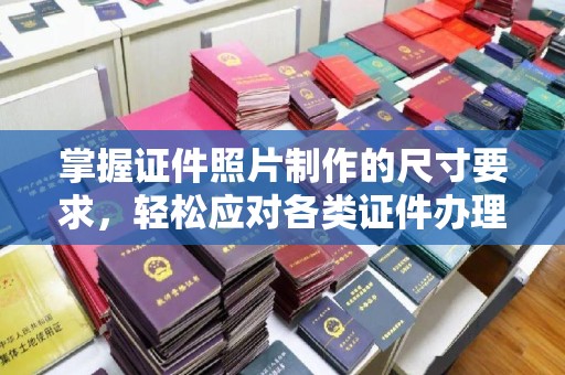 江门掌握证件照片制作的尺寸要求，轻松应对各类证件办理